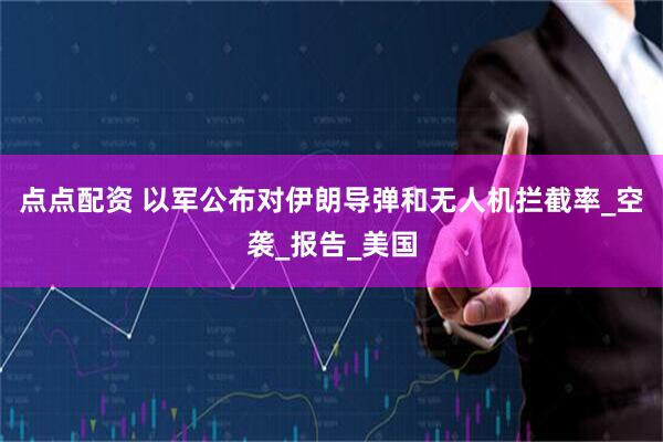 点点配资 以军公布对伊朗导弹和无人机拦截率_空袭_报告_美国