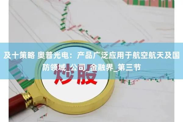 及十策略 奥普光电：产品广泛应用于航空航天及国防领域_公司_金融界_第三节