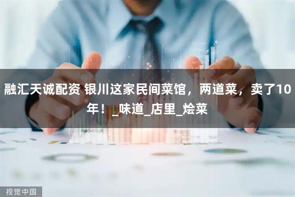 融汇天诚配资 银川这家民间菜馆，两道菜，卖了10年！_味道_店里_烩菜