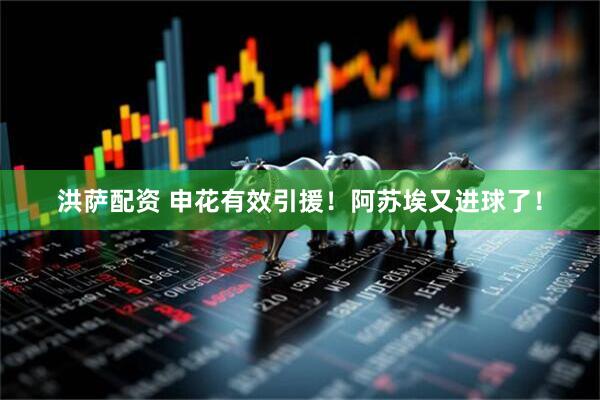 洪萨配资 申花有效引援！阿苏埃又进球了！