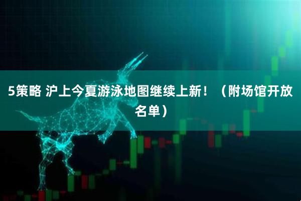 5策略 沪上今夏游泳地图继续上新！（附场馆开放名单）