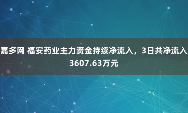 嘉多网 福安药业主力资金持续净流入，3日共净流入3607.63万元