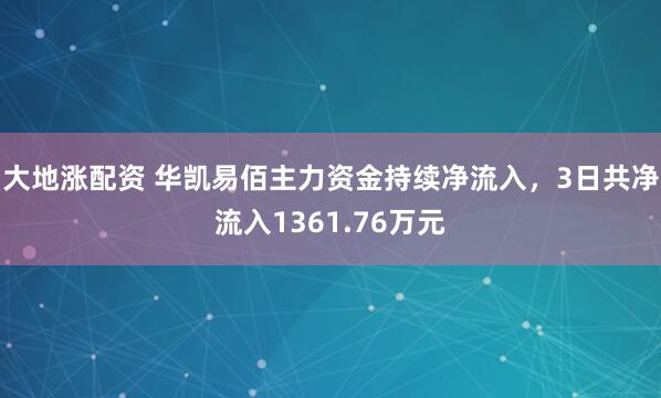 大地涨配资 华凯易佰主力资金持续净流入，3日共净流入1361.76万元