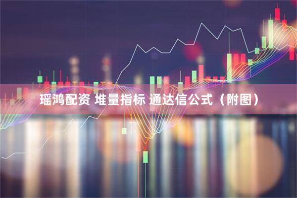瑶鸿配资 堆量指标 通达信公式（附图）