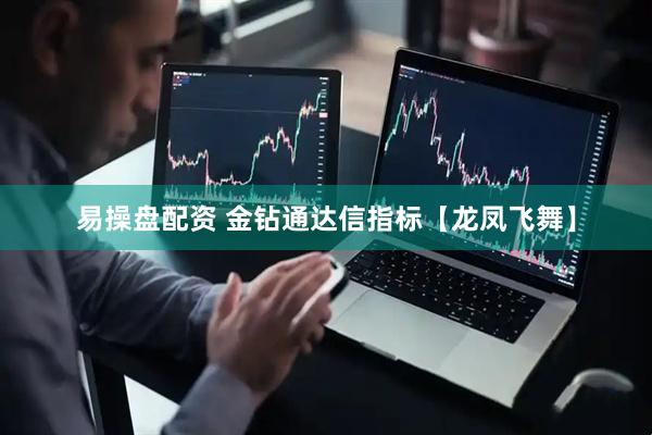 易操盘配资 金钻通达信指标【龙凤飞舞】
