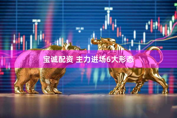 宝诚配资 主力进场6大形态
