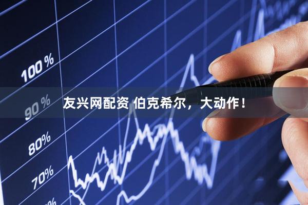 友兴网配资 伯克希尔，大动作！