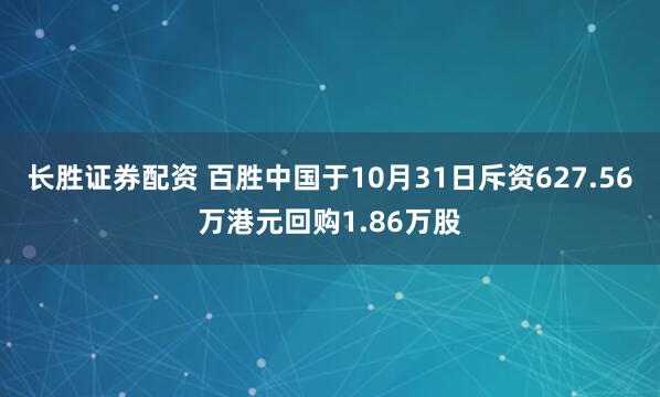长胜证券配资 百胜中国于10月31日斥资627.56万港元回购1.86万股