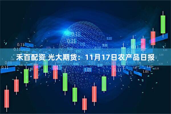 禾百配资 光大期货：11月17日农产品日报