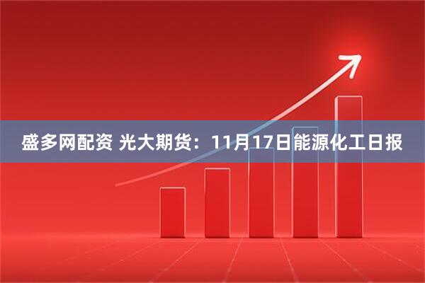 盛多网配资 光大期货:11月17日能源化工日报