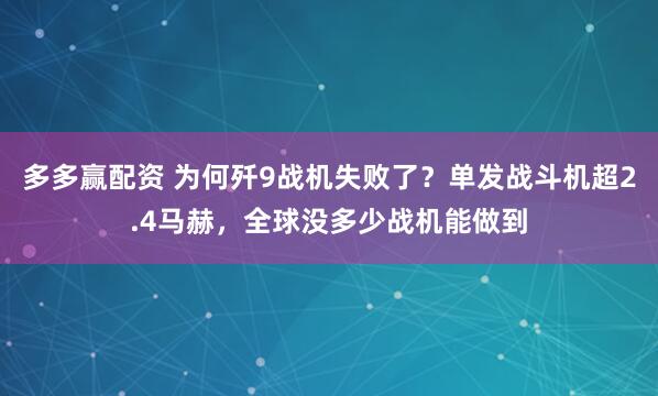 多多赢配资 为何歼9战机失败了？单发战斗机超2.4马赫，全球没多少战机能做到