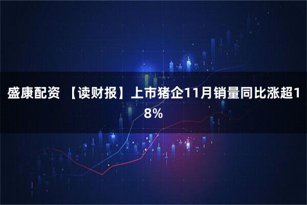 盛康配资 【读财报】上市猪企11月销量同比涨超18%