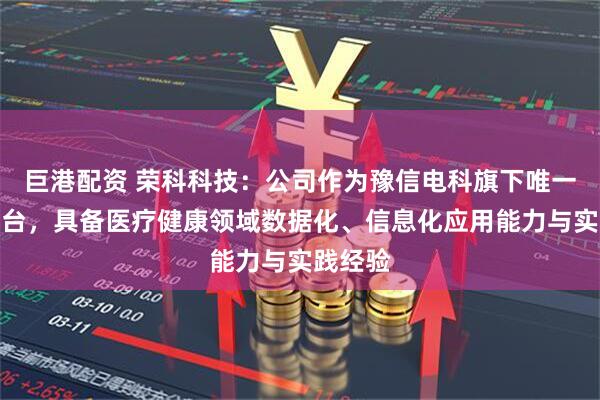 巨港配资 荣科科技：公司作为豫信电科旗下唯一上市平台，具备医疗健康领域数据化、信息化应用能力与实践经验