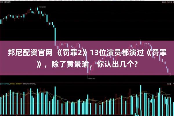 邦尼配资官网 《罚罪2》13位演员都演过《罚罪》，除了黄景瑜，你认出几个?