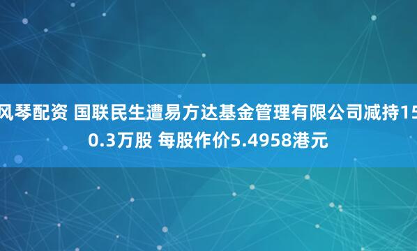 风琴配资 国联民生遭易方达基金管理有限公司减持150.3万股 每股作价5.4958港元