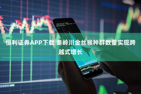 恒利证券APP下载 秦岭川金丝猴种群数量实现跨越式增长