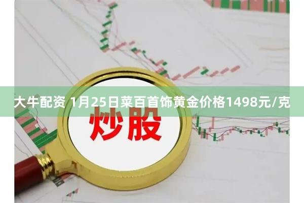 大牛配资 1月25日菜百首饰黄金价格1498元/克