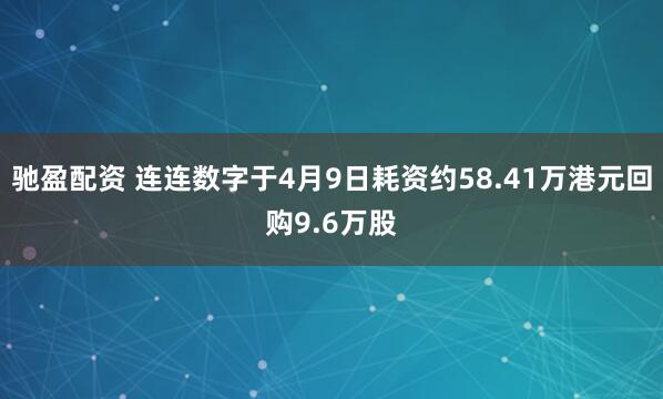 驰盈配资 连连数字于4月9日耗资约58.41万港元回购9.6万股
